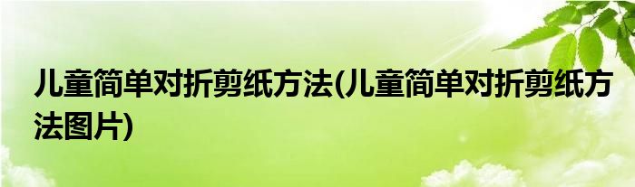 儿童简单对折剪纸方法(儿童简单对折剪纸方法图片)