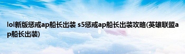 lol新版惩戒ap船长出装 s5惩戒ap船长出装攻略(英雄联盟ap船长出装)