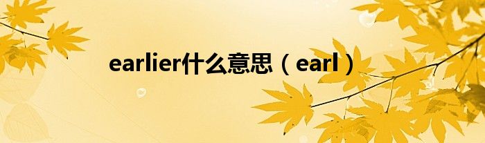 earlier什么意思（earl）