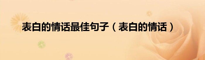 表白的情话最佳句子（表白的情话）