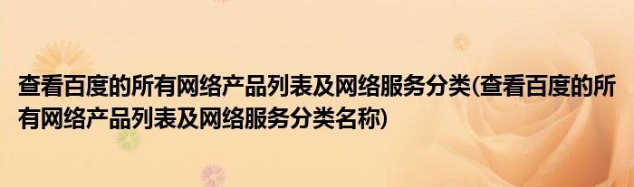 查看百度的所有网络产品列表及网络服务分类(查看百度的所有网络产品列表及网络服务分类名称)