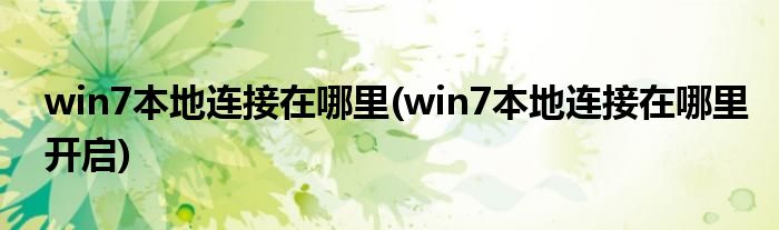 win7本地连接在哪里(win7本地连接在哪里开启)