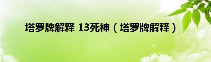 塔罗牌解释 13死神（塔罗牌解释）