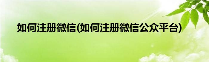 如何注册微信(如何注册微信公众平台)