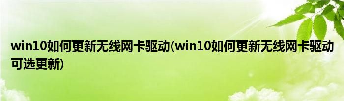 win10如何更新无线网卡驱动(win10如何更新无线网卡驱动可选更新)