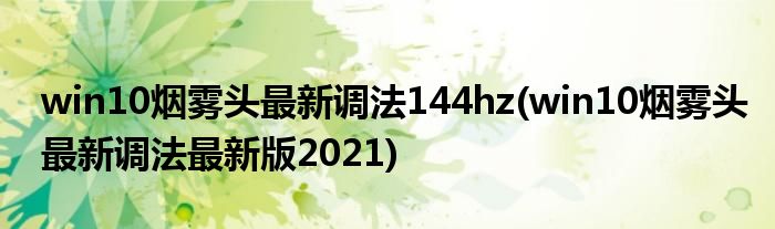 win10烟雾头最新调法144hz(win10烟雾头最新调法最新版2021)