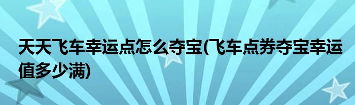 天天飞车幸运点怎么夺宝(飞车点券夺宝幸运值多少满)