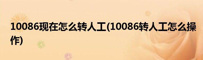 10086现在怎么转人工(10086转人工怎么操作)