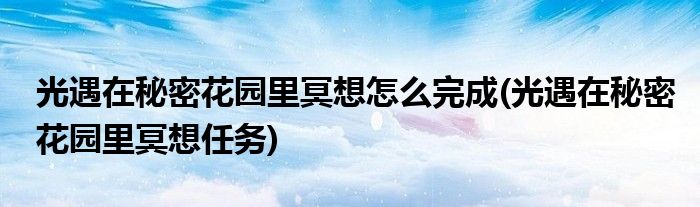 光遇在秘密花园里冥想怎么完成(光遇在秘密花园里冥想任务)