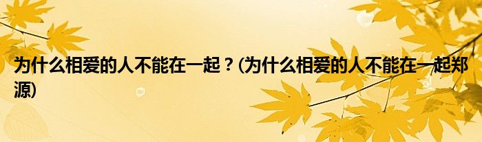 为什么相爱的人不能在一起？(为什么相爱的人不能在一起郑源)