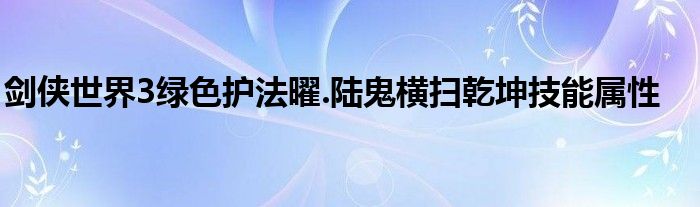 剑侠世界3绿色护法曜.陆鬼横扫乾坤技能属性