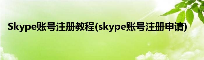 Skype账号注册教程(skype账号注册申请)