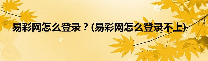 易彩网怎么登录？(易彩网怎么登录不上)