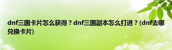 dnf三国卡片怎么获得？dnf三国副本怎么打进？(dnf去哪兑换卡片)