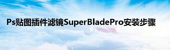 Ps贴图插件滤镜SuperBladePro安装步骤