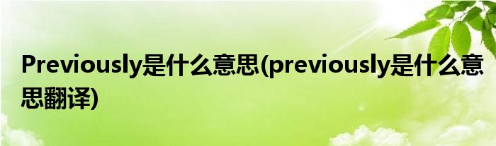 Previously是什么意思(previously是什么意思翻译)