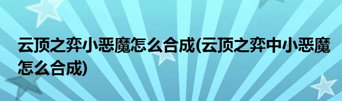 云顶之弈小恶魔怎么合成(云顶之弈中小恶魔怎么合成)