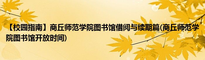 【校园指南】商丘师范学院图书馆借阅与续期篇(商丘师范学院图书馆开放时间)