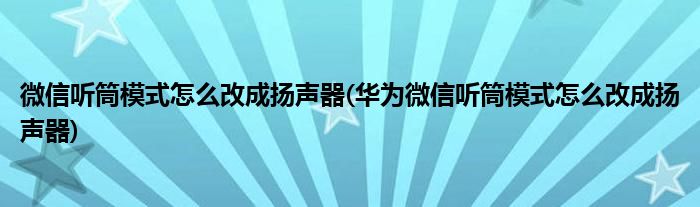 微信听筒模式怎么改成扬声器(华为微信听筒模式怎么改成扬声器)