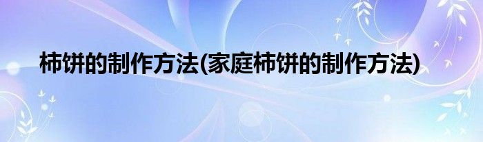 柿饼的制作方法(家庭柿饼的制作方法)