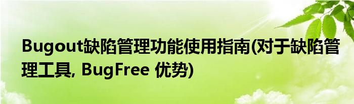 Bugout缺陷管理功能使用指南(对于缺陷管理工具, BugFree 优势)