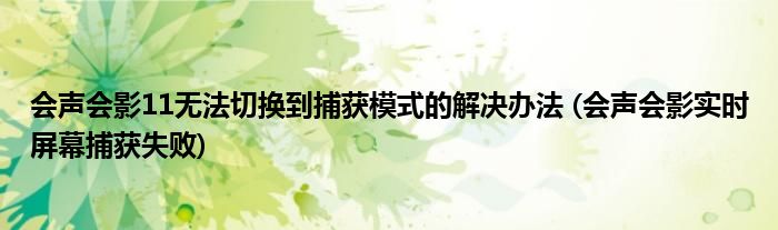 会声会影11无法切换到捕获模式的解决办法 (会声会影实时屏幕捕获失败)