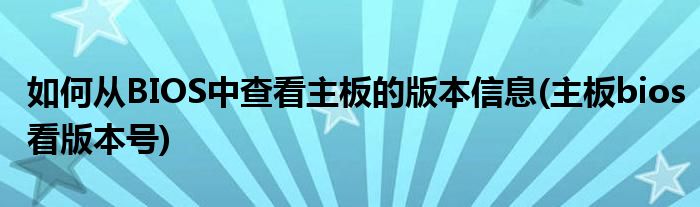 如何从BIOS中查看主板的版本信息(主板bios看版本号)