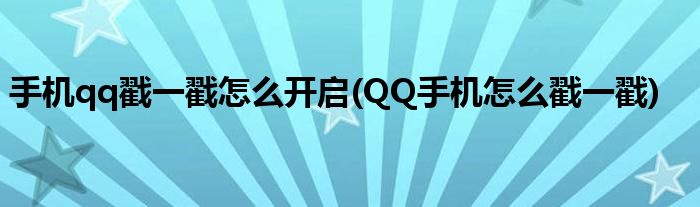 手机qq戳一戳怎么开启(QQ手机怎么戳一戳)