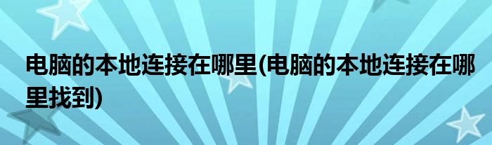 电脑的本地连接在哪里(电脑的本地连接在哪里找到)