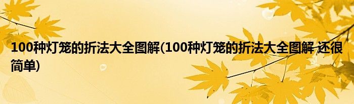 100种灯笼的折法大全图解(100种灯笼的折法大全图解 还很简单)