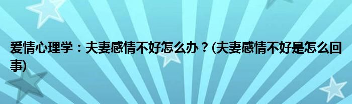 爱情心理学：夫妻感情不好怎么办？(夫妻感情不好是怎么回事)