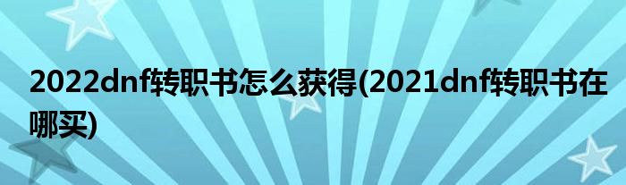 2022dnf转职书怎么获得(2021dnf转职书在哪买)