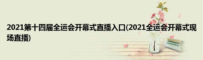 2021第十四届全运会开幕式直播入口(2021全运会开幕式现场直播)