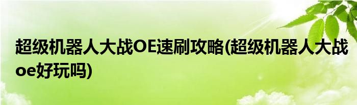 超级机器人大战OE速刷攻略(超级机器人大战oe好玩吗)