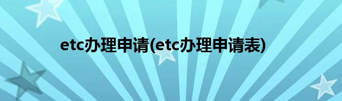 etc办理申请(etc办理申请表)