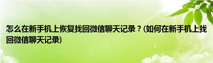 怎么在新手机上恢复找回微信聊天记录？(如何在新手机上找回微信聊天记录)