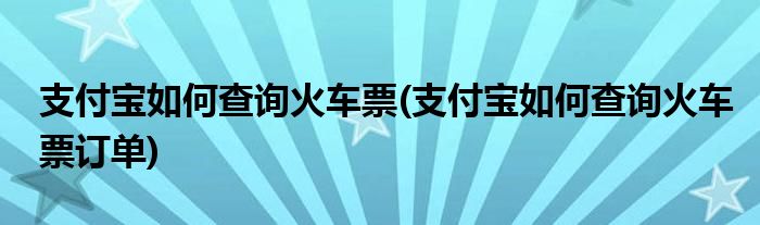 支付宝如何查询火车票(支付宝如何查询火车票订单)