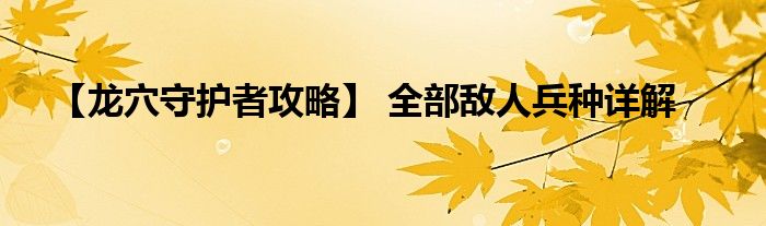 【龙穴守护者攻略】 全部敌人兵种详解