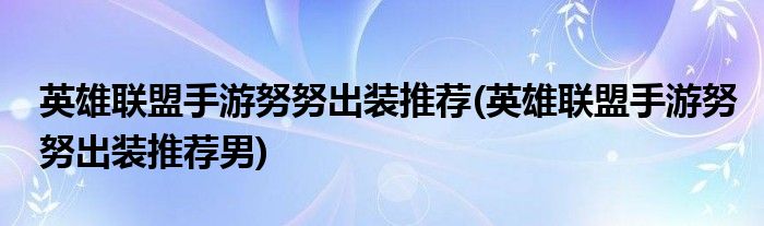 英雄联盟手游努努出装推荐(英雄联盟手游努努出装推荐男)