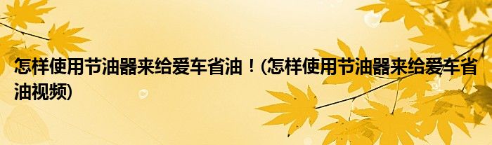 怎样使用节油器来给爱车省油！(怎样使用节油器来给爱车省油视频)