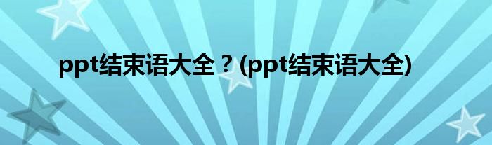 ppt结束语大全？(ppt结束语大全)