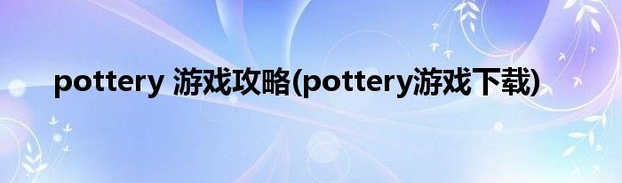 pottery 游戏攻略(pottery游戏下载)
