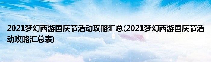 2021梦幻西游国庆节活动攻略汇总(2021梦幻西游国庆节活动攻略汇总表)