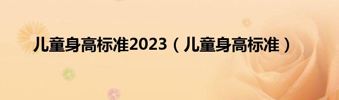 儿童身高标准2023（儿童身高标准）