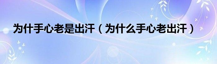 为什手心老是出汗（为什么手心老出汗）