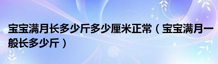 宝宝满月长多少斤多少厘米正常（宝宝满月一般长多少斤）