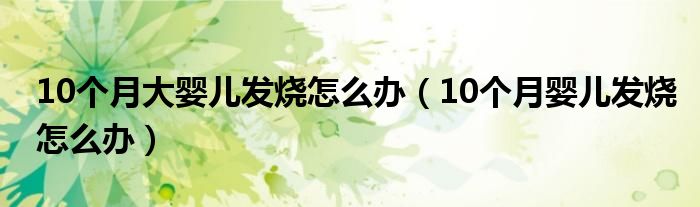 10个月大婴儿发烧怎么办（10个月婴儿发烧怎么办）