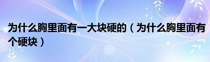 为什么胸里面有一大块硬的（为什么胸里面有个硬块）