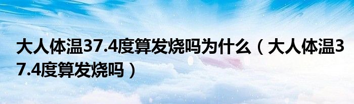 大人体温37.4度算发烧吗为什么（大人体温37.4度算发烧吗）