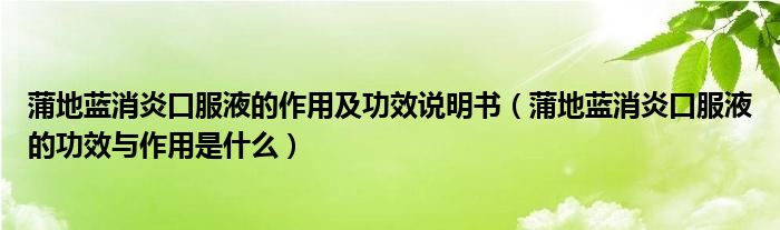 蒲地蓝消炎口服液的作用及功效说明书（蒲地蓝消炎口服液的功效与作用是什么）